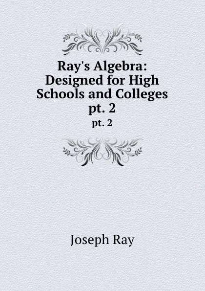 Обложка книги Ray.s Algebra: Designed for High Schools and Colleges. pt. 2, Joseph Ray