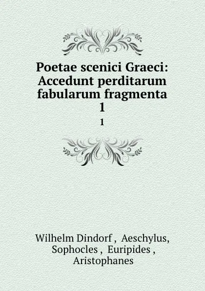 Обложка книги Poetae scenici Graeci: Accedunt perditarum fabularum fragmenta. 1, Wilhelm Dindorf