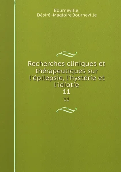 Обложка книги Recherches cliniques et therapeutiques sur l.epilepsie, l.hysterie et l.idiotie. 11, Désiré Magloire Bourneville