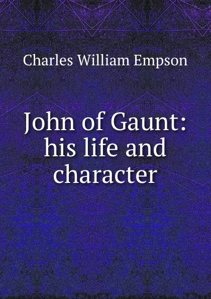 Обложка книги John of Gaunt: his life and character, Charles William Empson