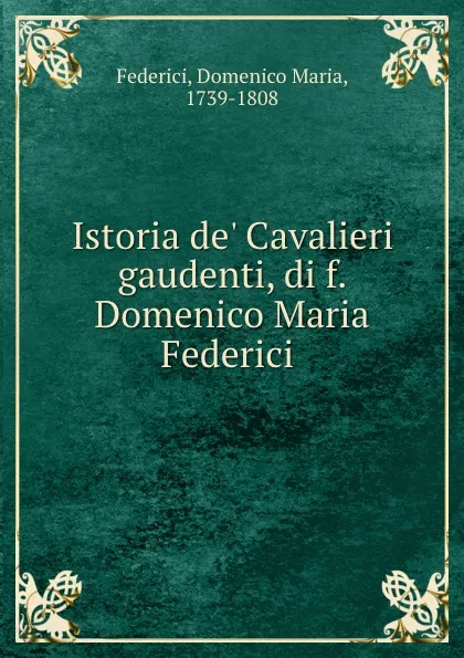 Обложка книги Istoria de. Cavalieri gaudenti, di f. Domenico Maria Federici, Domenico Maria Federici