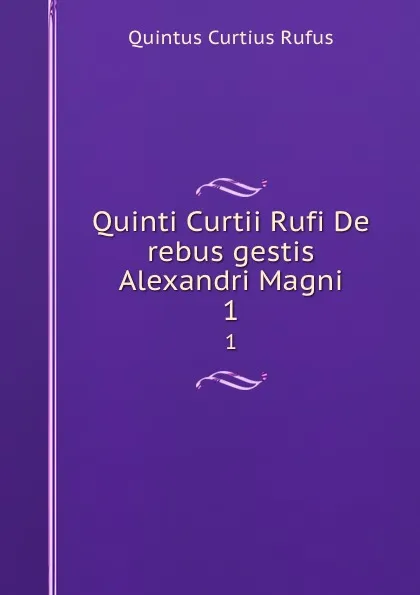 Обложка книги Quinti Curtii Rufi De rebus gestis Alexandri Magni. 1, Quintus Curtius Rufus