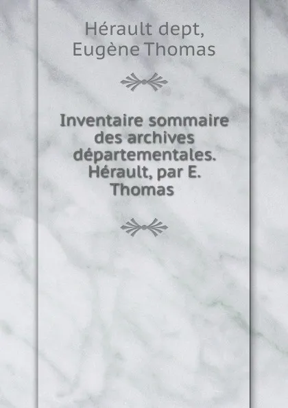 Обложка книги Inventaire sommaire des archives departementales. Herault, par E. Thomas ., Eugène Thomas