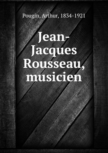 Обложка книги Jean-Jacques Rousseau, musicien, Arthur Pougin