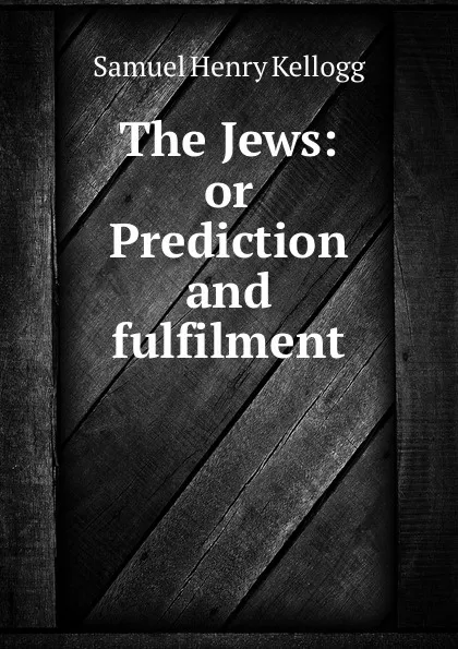 Обложка книги The Jews: or Prediction and fulfilment, Samuel Henry Kellogg