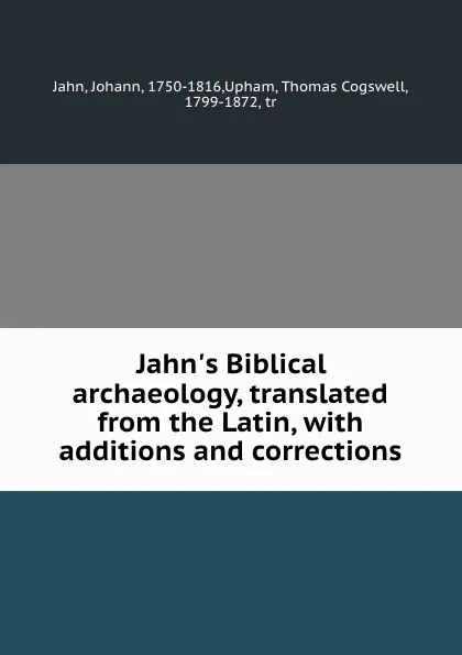 Обложка книги Jahn.s Biblical archaeology, translated from the Latin, with additions and corrections, Johann Jahn