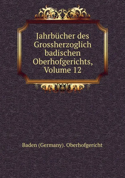 Обложка книги Jahrbucher des Grossherzoglich badischen Oberhofgerichts, Volume 12, Baden Germany Oberhofgericht