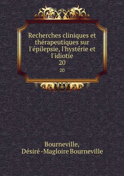 Обложка книги Recherches cliniques et therapeutiques sur l.epilepsie, l.hysterie et l.idiotie. 20, Désiré Magloire Bourneville