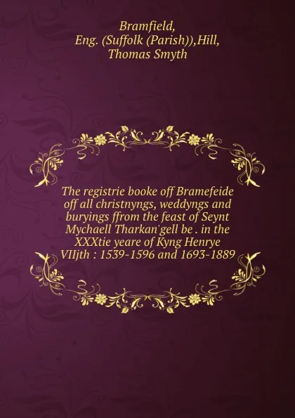 Обложка книги The registrie booke off Bramefeide off all christnyngs, weddyngs and buryings ffrom the feast of Seynt Mychaell Tharkan.gell be . in the XXXtie yeare of Kyng Henrye VIIjth : 1539-1596 and 1693-1889, Suffolk Parish Bramfield