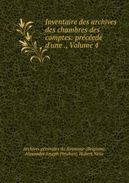 Обложка книги Inventaire des archives des chambres des comptes: preceede d.une ., Volume 4, Alexandre Joseph Pinchart