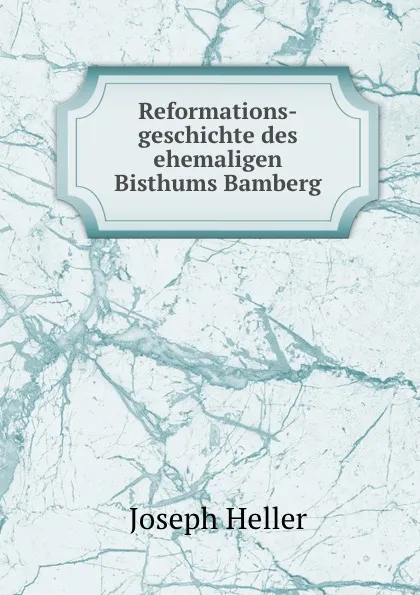 Обложка книги Reformations-geschichte des ehemaligen Bisthums Bamberg, Joseph Heller