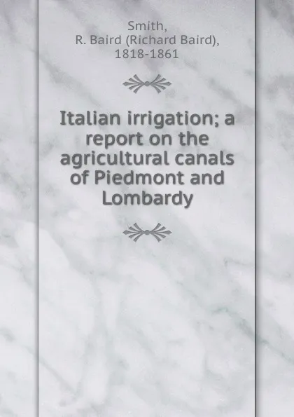 Обложка книги Italian irrigation; a report on the agricultural canals of Piedmont and Lombardy, Richard Baird Smith