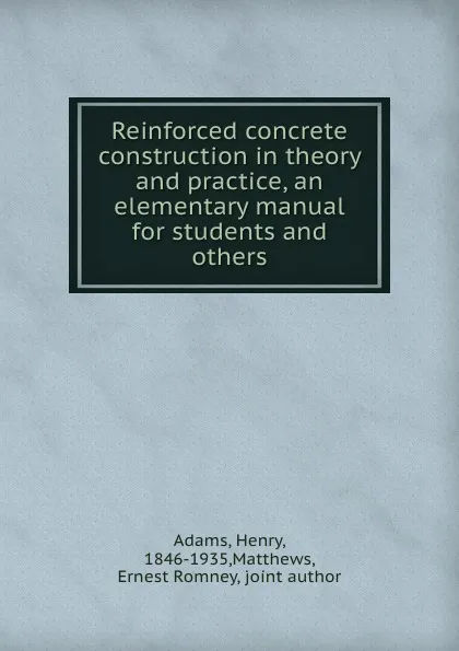 Обложка книги Reinforced concrete construction in theory and practice, an elementary manual for students and others, Henry Adams