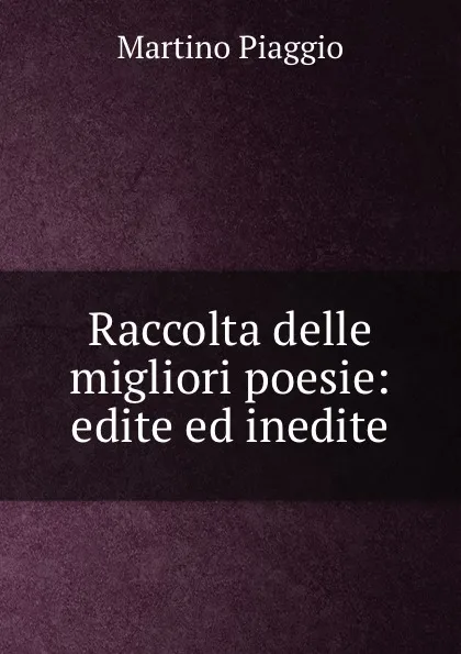 Обложка книги Raccolta delle migliori poesie: edite ed inedite, Martino Piaggio