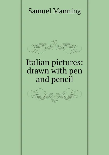 Обложка книги Italian pictures: drawn with pen and pencil, Samuel Manning