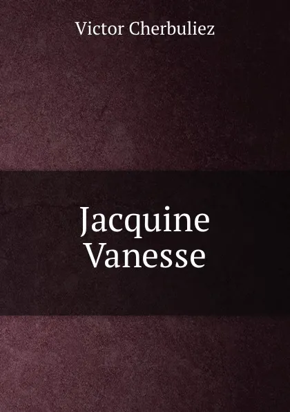 Обложка книги Jacquine Vanesse, Victor Cherbuliez