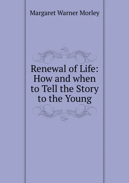 Обложка книги Renewal of Life: How and when to Tell the Story to the Young, Morley Margaret Warner