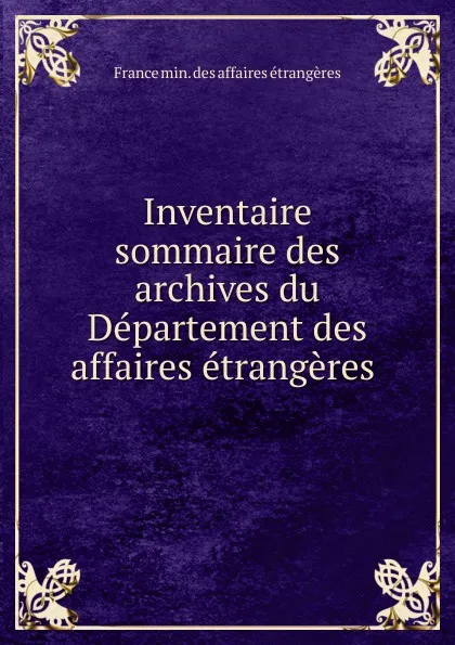 Обложка книги Inventaire sommaire des archives du Departement des affaires etrangeres ., France min. des affaires étrangères