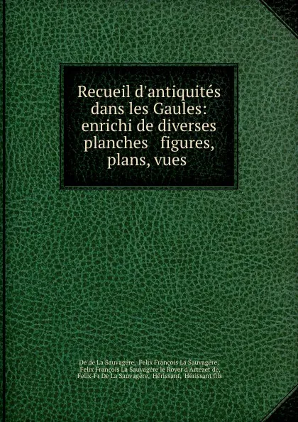 Обложка книги Recueil d.antiquites dans les Gaules: enrichi de diverses planches . figures, plans, vues ., Felix François La Sauvagère