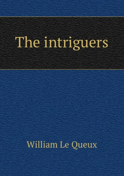 Обложка книги The intriguers, William le Queux