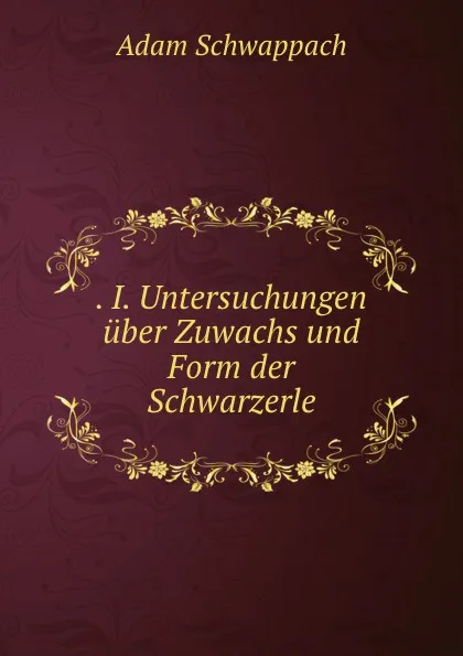 Обложка книги . I. Untersuchungen uber Zuwachs und Form der Schwarzerle, Adam Schwappach