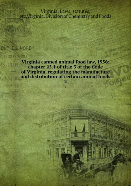 Обложка книги Virginia canned animal food law, 1956; chapter 25.1 of title 3 of the Code of Virginia, regulating the manufacture and distribution of certain animal foods. 2, Virginia. Laws