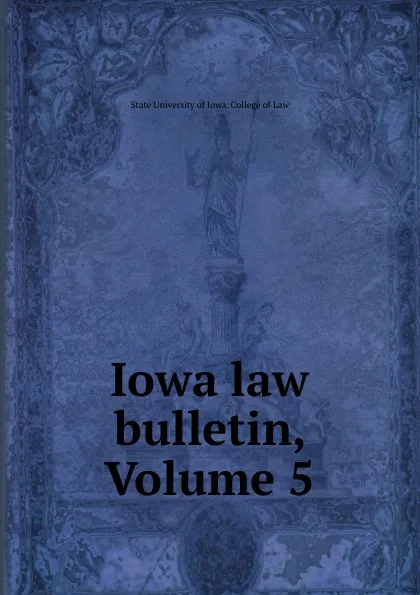 Обложка книги Iowa law bulletin, Volume 5, State University of Iowa. College of Law