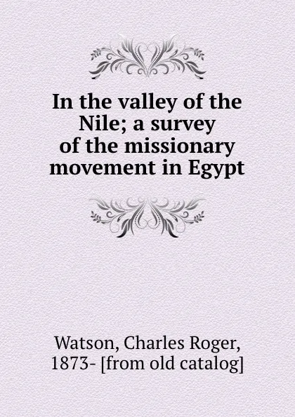 Обложка книги In the valley of the Nile; a survey of the missionary movement in Egypt, Charles Roger Watson