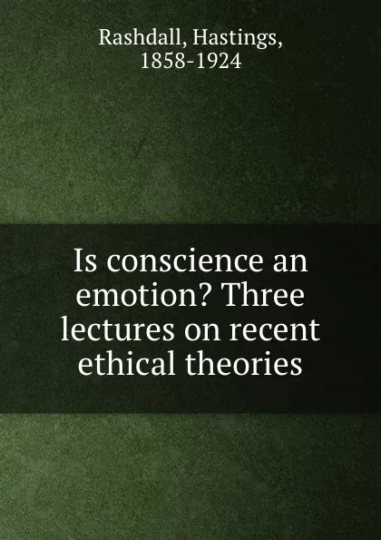 Обложка книги Is conscience an emotion. Three lectures on recent ethical theories, Hastings Rashdall