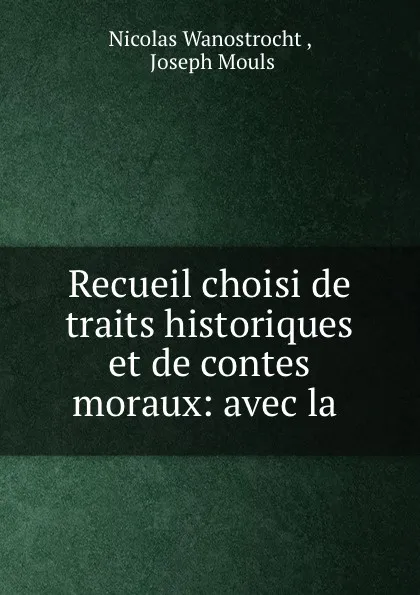 Обложка книги Recueil choisi de traits historiques et de contes moraux: avec la ., Nicolas Wanostrocht