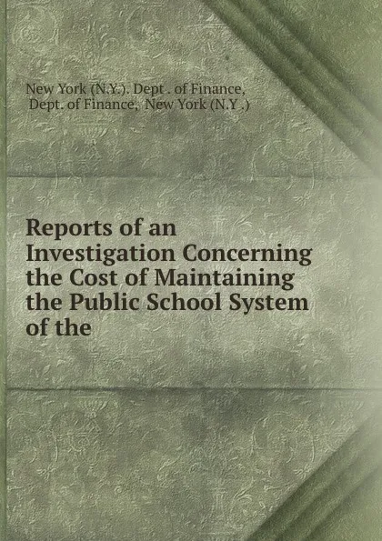 Обложка книги Reports of an Investigation Concerning the Cost of Maintaining the Public School System of the ., N.Y. Dept. of Finance