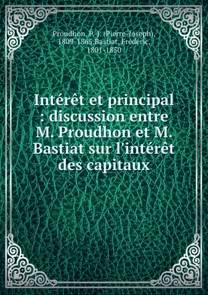 Обложка книги Interet et principal : discussion entre M. Proudhon et M. Bastiat sur l.interet des capitaux, Pierre-Joseph Proudhon