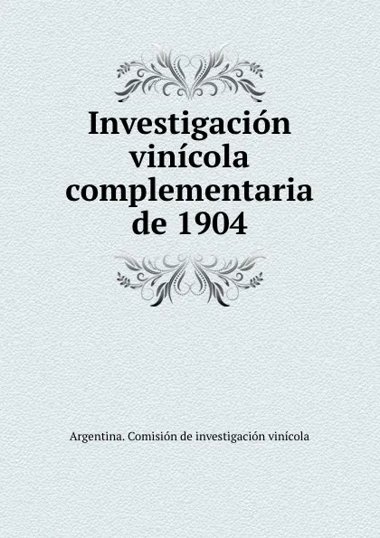 Обложка книги Investigacion vinicola complementaria de 1904, Argentina. Comisión de investigación vinícola