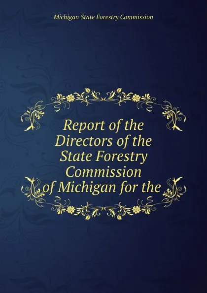 Обложка книги Report of the Directors of the State Forestry Commission of Michigan for the ., Michigan State Forestry Commission