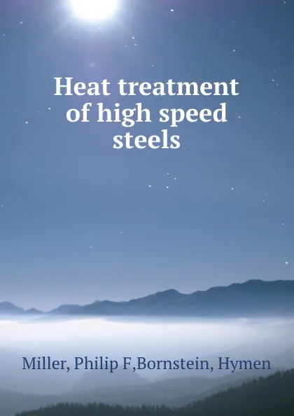 Обложка книги Heat treatment of high speed steels, Philip F. Miller