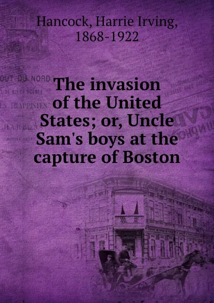 Обложка книги The invasion of the United States; or, Uncle Sam.s boys at the capture of Boston, Harrie Irving Hancock