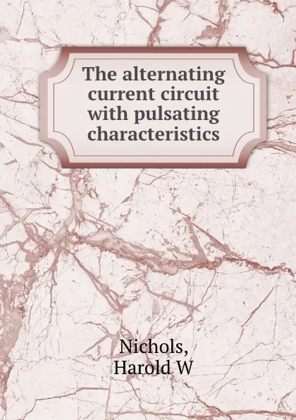 Обложка книги The alternating current circuit with pulsating characteristics, Harold W. Nichols