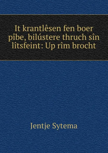 Обложка книги It krantlesen fen boer pibe, bilustere thruch sin litsfeint: Up rim brocht, Jentje Sytema