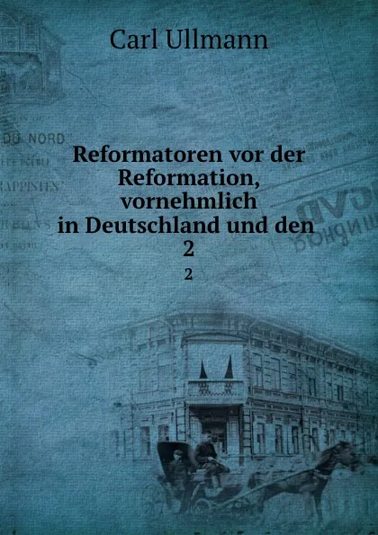 Обложка книги Reformatoren vor der Reformation, vornehmlich in Deutschland und den . 2, Carl Ullmann