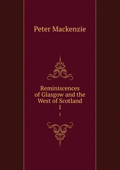 Обложка книги Reminiscences of Glasgow and the West of Scotland. 1, Peter Mackenzie