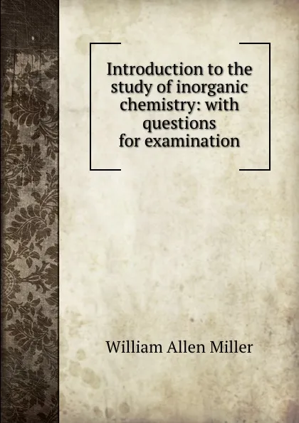 Обложка книги Introduction to the study of inorganic chemistry: with questions for examination, William Allen Miller