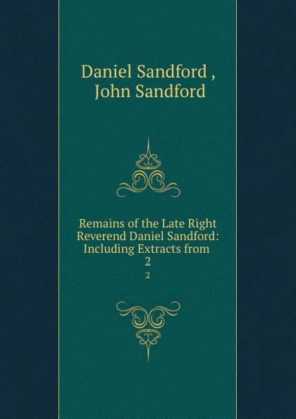 Обложка книги Remains of the Late Right Reverend Daniel Sandford: Including Extracts from . 2, Daniel Sandford