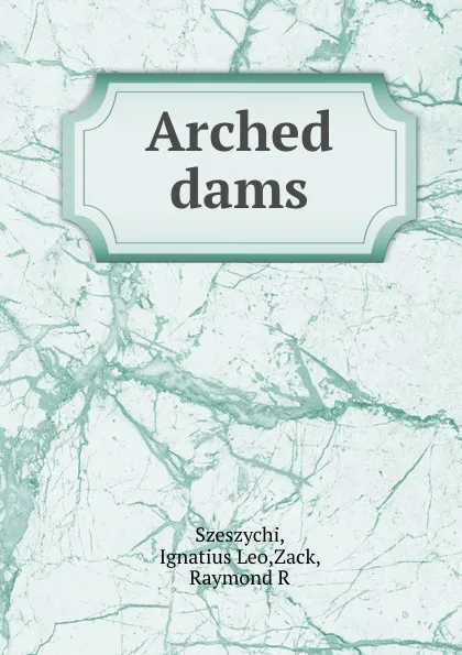 Обложка книги Arched dams, Ignatius Leo Szeszychi