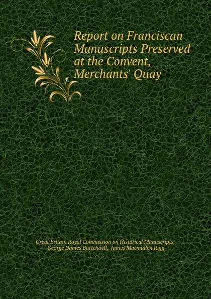 Обложка книги Report on Franciscan Manuscripts Preserved at the Convent, Merchants. Quay ., Great Britain Royal Commission on Historical Manuscripts