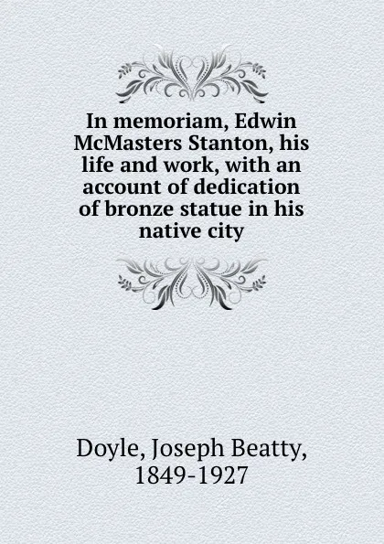 Обложка книги In memoriam, Edwin McMasters Stanton, his life and work, with an account of dedication of bronze statue in his native city, Joseph Beatty Doyle