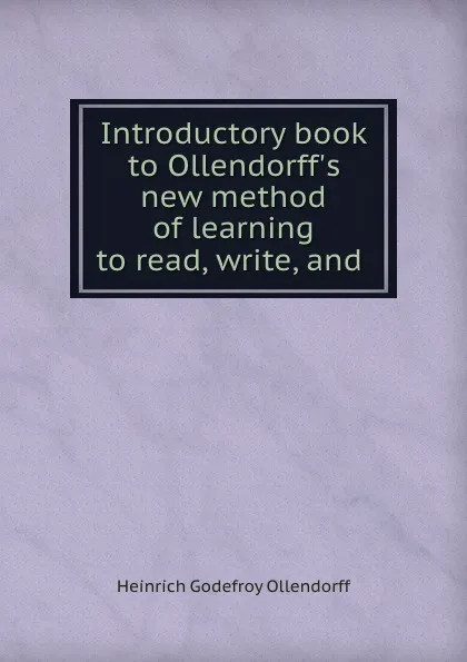 Обложка книги Introductory book to Ollendorff.s new method of learning to read, write, and ., Heinrich Godefroy Ollendorff