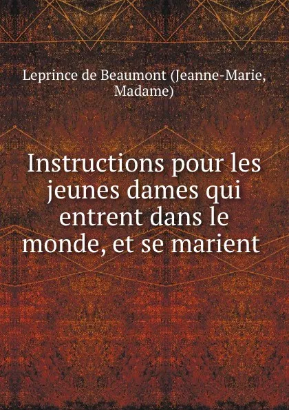 Обложка книги Instructions pour les jeunes dames qui entrent dans le monde, et se marient ., Jeanne-Marie Leprince de Beaumont