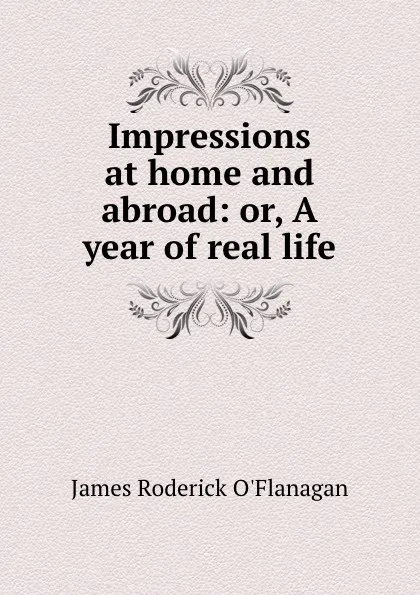 Обложка книги Impressions at home and abroad: or, A year of real life, James Roderick O'Flanagan