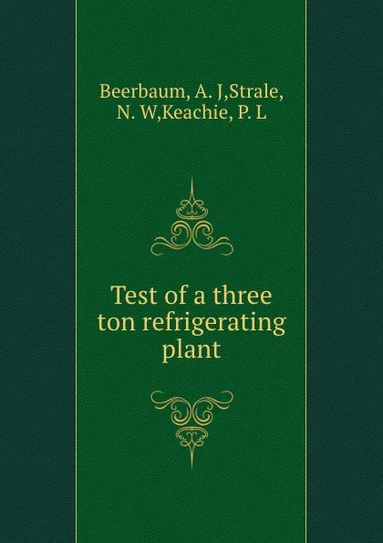 Обложка книги Test of a three ton refrigerating plant, A.J. Beerbaum