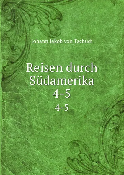 Обложка книги Reisen durch Sudamerika. 4-5, Johann Jakob von Tschudi